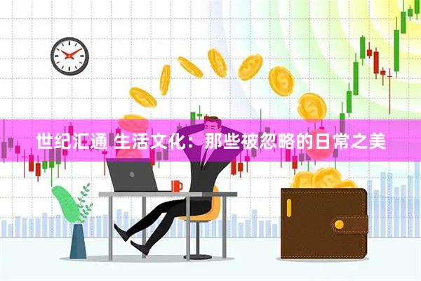 世纪汇通 生活文化：那些被忽略的日常之美