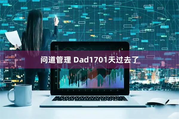 问道管理 Dad1701天过去了