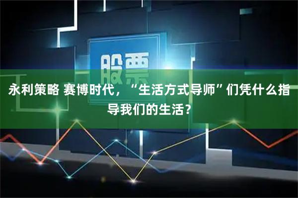 永利策略 赛博时代，“生活方式导师”们凭什么指导我们的生活？