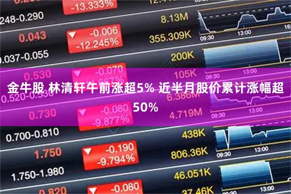 金牛股 林清轩午前涨超5% 近半月股价累计涨幅超50%