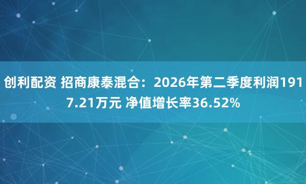 创利配资 招商康泰混合：2026年第二季度利润1917.21万元 净值增长率36.52%