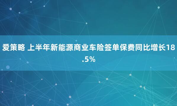 爱策略 上半年新能源商业车险签单保费同比增长18.5%